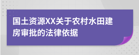 国土资源XX关于农村水田建房审批的法律依据
