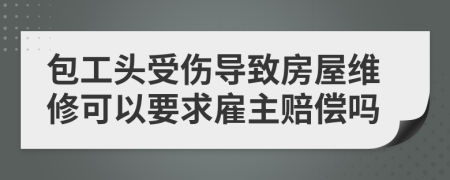 包工头受伤导致房屋维修可以要求雇主赔偿吗