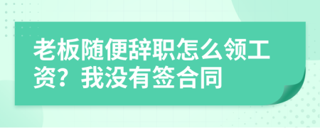 老板随便辞职怎么领工资？我没有签合同