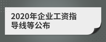 2020年企业工资指导线等公布