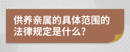 供养亲属的具体范围的法律规定是什么?