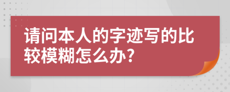 请问本人的字迹写的比较模糊怎么办?