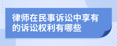 律师在民事诉讼中享有的诉讼权利有哪些