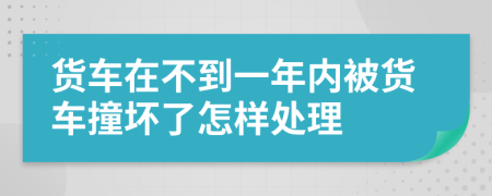 货车在不到一年内被货车撞坏了怎样处理