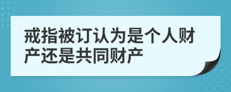 戒指被订认为是个人财产还是共同财产