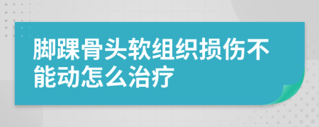 脚踝骨头软组织损伤不能动怎么治疗