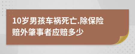 10岁男孩车祸死亡.除保险赔外肇事者应赔多少