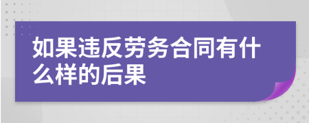 如果违反劳务合同有什么样的后果