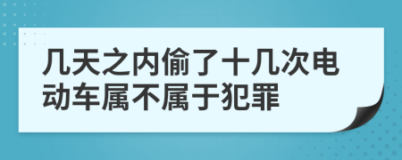 几天之内偷了十几次电动车属不属于犯罪