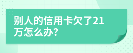 别人的信用卡欠了21万怎么办？