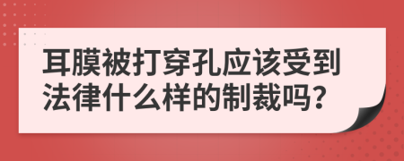 耳膜被打穿孔应该受到法律什么样的制裁吗？