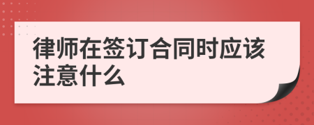 律师在签订合同时应该注意什么