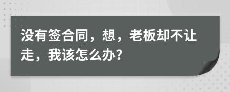 没有签合同，想，老板却不让走，我该怎么办？