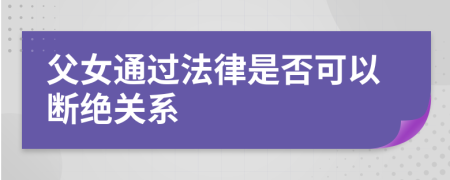 父女通过法律是否可以断绝关系