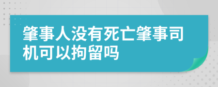 肇事人没有死亡肇事司机可以拘留吗