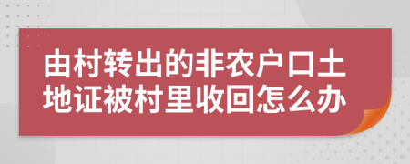 由村转出的非农户口土地证被村里收回怎么办