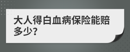 大人得白血病保险能赔多少？