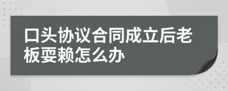 口头协议合同成立后老板耍赖怎么办