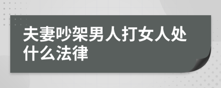 夫妻吵架男人打女人处什么法律