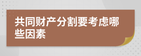 共同财产分割要考虑哪些因素