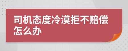 司机态度冷漠拒不赔偿怎么办