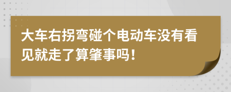 大车右拐弯碰个电动车没有看见就走了算肇事吗！