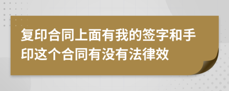 复印合同上面有我的签字和手印这个合同有没有法律效