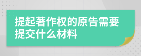 提起著作权的原告需要提交什么材料