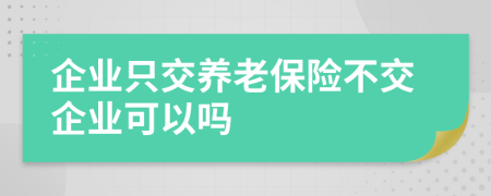 企业只交养老保险不交企业可以吗