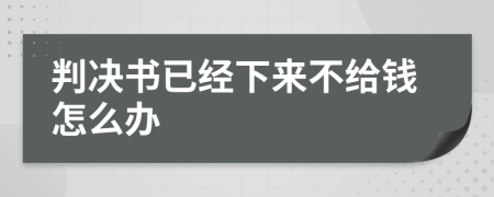 判决书已经下来不给钱怎么办