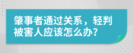 肇事者通过关系，轻判被害人应该怎么办？