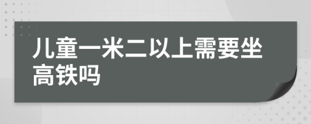 儿童一米二以上需要坐高铁吗
