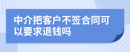 中介把客户不签合同可以要求退钱吗