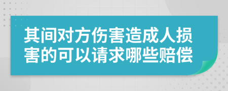 其间对方伤害造成人损害的可以请求哪些赔偿