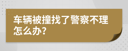 车辆被撞找了警察不理怎么办？