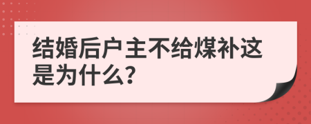 结婚后户主不给煤补这是为什么？