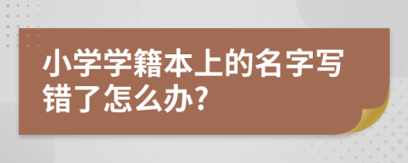 小学学籍本上的名字写错了怎么办?