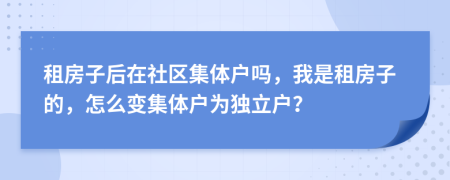 租房子后在社区集体户吗，我是租房子的，怎么变集体户为独立户？