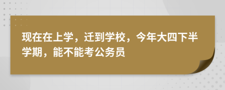 现在在上学，迁到学校，今年大四下半学期，能不能考公务员