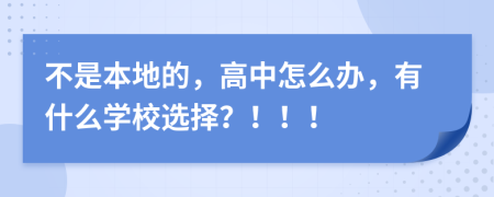 不是本地的，高中怎么办，有什么学校选择？！！！