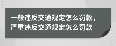 一般违反交通规定怎么罚款，严重违反交通规定怎么罚款