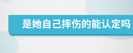 是她自己摔伤的能认定吗