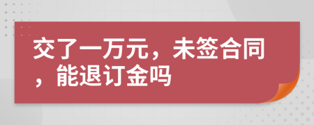 交了一万元，未签合同，能退订金吗