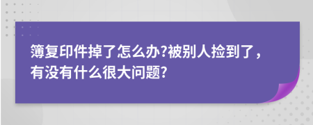 簿复印件掉了怎么办?被别人捡到了，有没有什么很大问题?