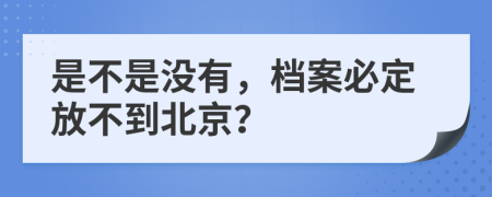 是不是没有，档案必定放不到北京？