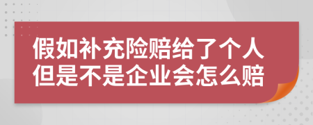 假如补充险赔给了个人但是不是企业会怎么赔