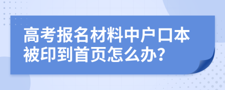 高考报名材料中户口本被印到首页怎么办？