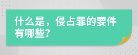 什么是，侵占罪的要件有哪些？