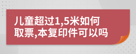 儿童超过1,5米如何取票,本复印件可以吗