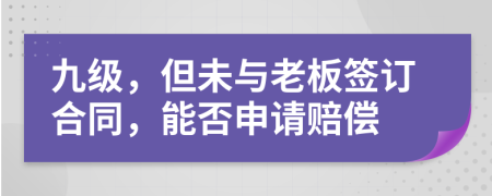 九级，但未与老板签订合同，能否申请赔偿